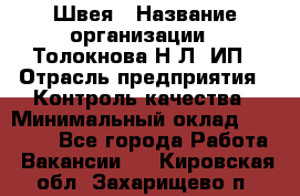 Швея › Название организации ­ Толокнова Н.Л, ИП › Отрасль предприятия ­ Контроль качества › Минимальный оклад ­ 28 000 - Все города Работа » Вакансии   . Кировская обл.,Захарищево п.